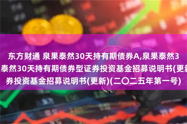 东方财通 泉果泰然30天持有期债券A,泉果泰然30天持有期债券C: 泉果泰然30天持有期债券型证券投资基金招募说明书(更新)(二〇二五年第一号)