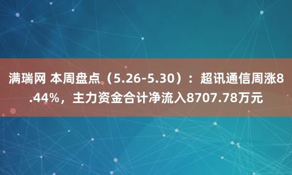 满瑞网 本周盘点（5.26-5.30）：超讯通信周涨8.44%，主力资金合计净流入8707.78万元