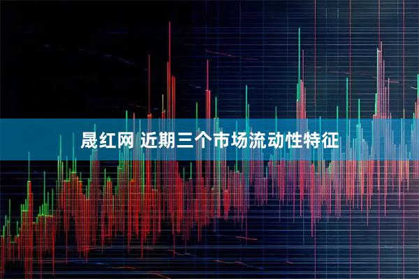 晟红网 近期三个市场流动性特征